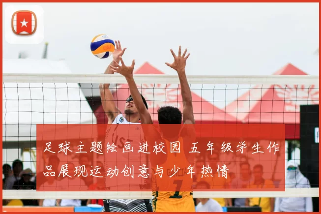 足球主题绘画进校园 五年级学生作品展现运动创意与少年热情