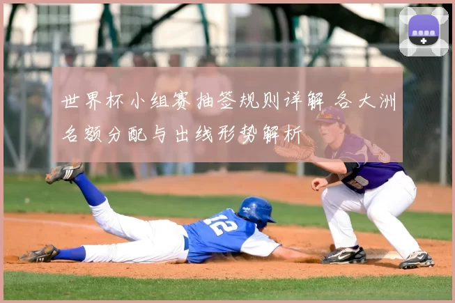 世界杯小组赛抽签规则详解 各大洲名额分配与出线形势解析