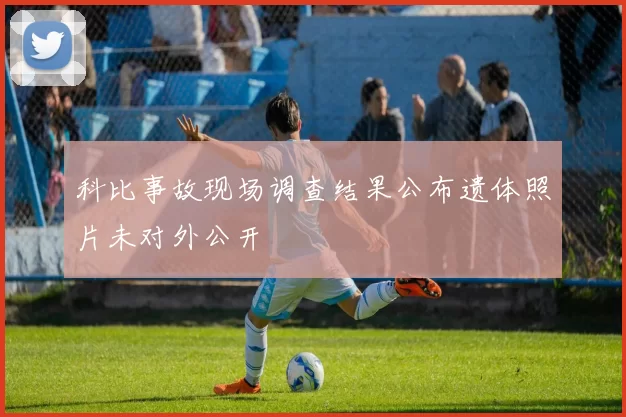 科比事故现场调查结果公布遗体照片未对外公开