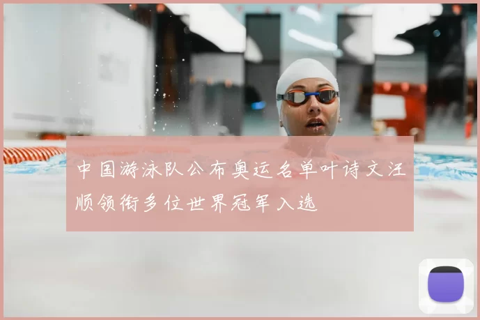 中国游泳队公布奥运名单叶诗文汪顺领衔多位世界冠军入选