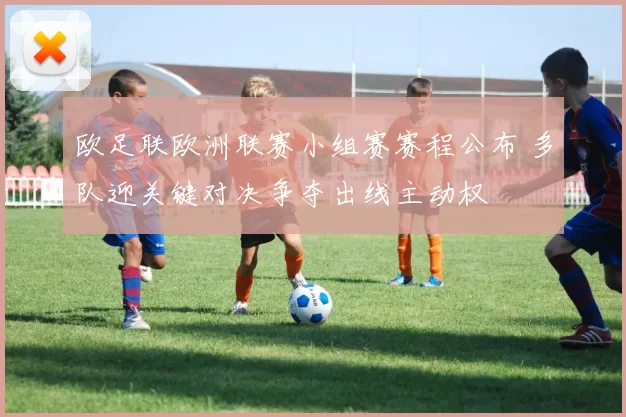 欧足联欧洲联赛小组赛赛程公布 多队迎关键对决争夺出线主动权