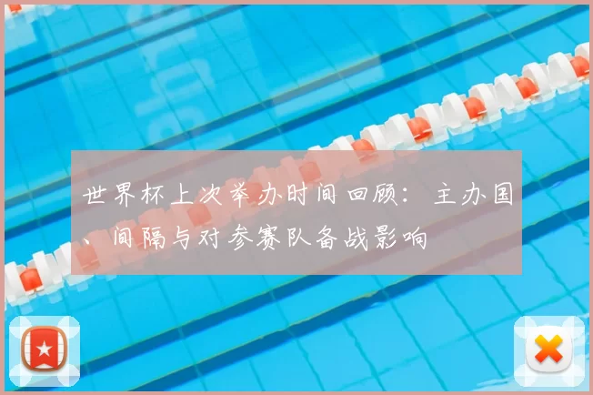 世界杯上次举办时间回顾：主办国、间隔与对参赛队备战影响