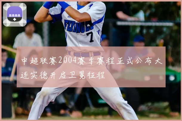 中超联赛2004赛季赛程正式公布大连实德开启卫冕征程