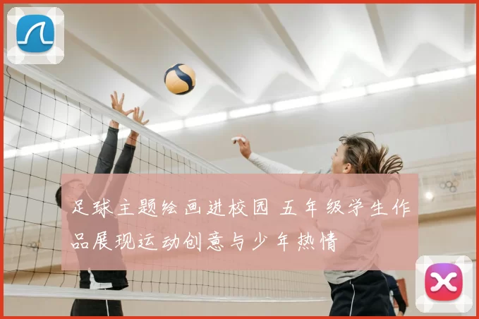 足球主题绘画进校园 五年级学生作品展现运动创意与少年热情