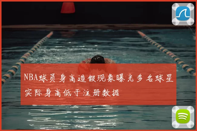 NBA球员身高造假现象曝光多名球星实际身高低于注册数据