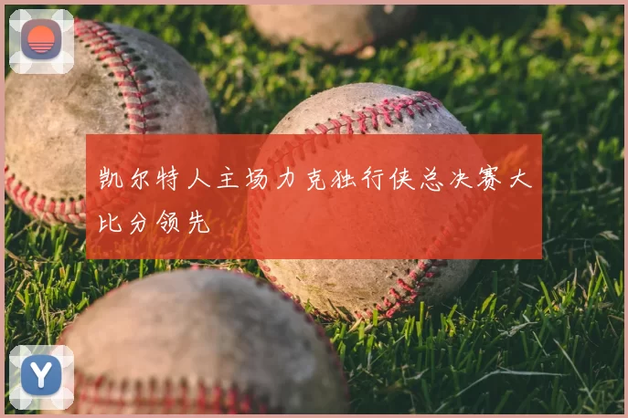 凯尔特人主场力克独行侠总决赛大比分领先