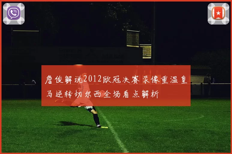 詹俊解说2012欧冠决赛录像重温皇马逆转切尔西全场看点解析