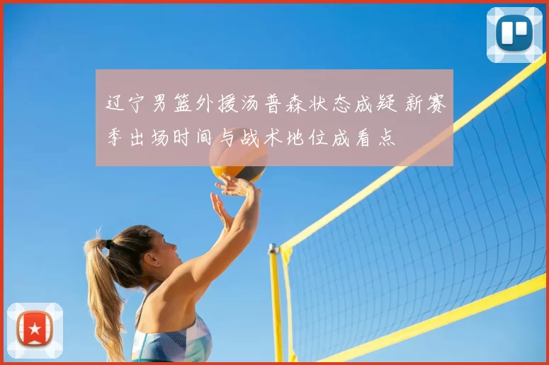 辽宁男篮外援汤普森状态成疑 新赛季出场时间与战术地位成看点