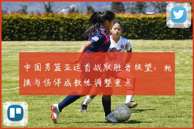 中国男篮亚运首战取胜晋级望,轮换与伤停成教练调整重点