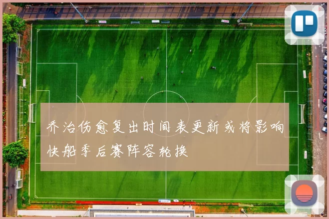 乔治伤愈复出时间表更新或将影响快船季后赛阵容轮换