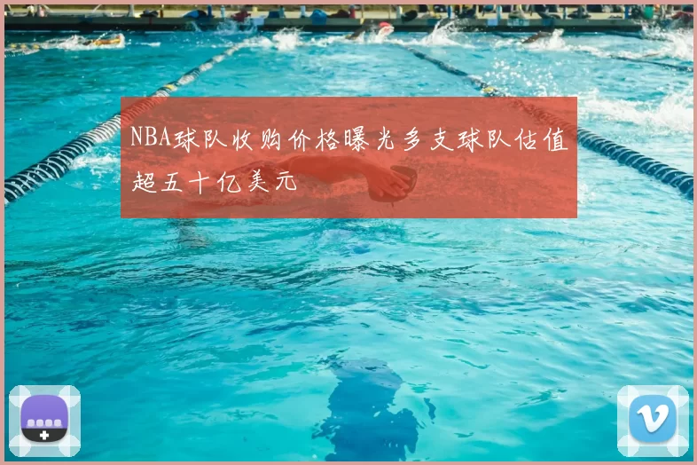NBA球队收购价格曝光多支球队估值超五十亿美元