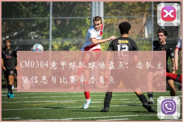 CM0304意甲球队球场盘点：各队主场信息与比赛举办看点