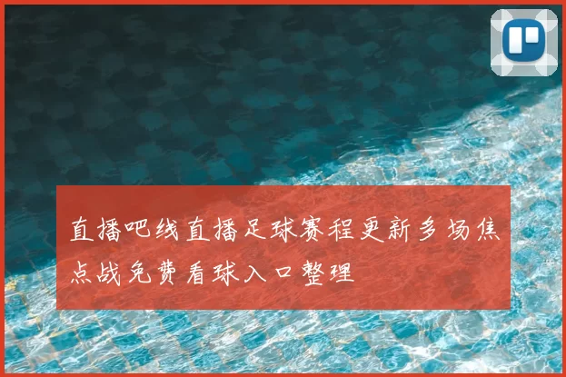 直播吧线直播足球赛程更新多场焦点战免费看球入口整理
