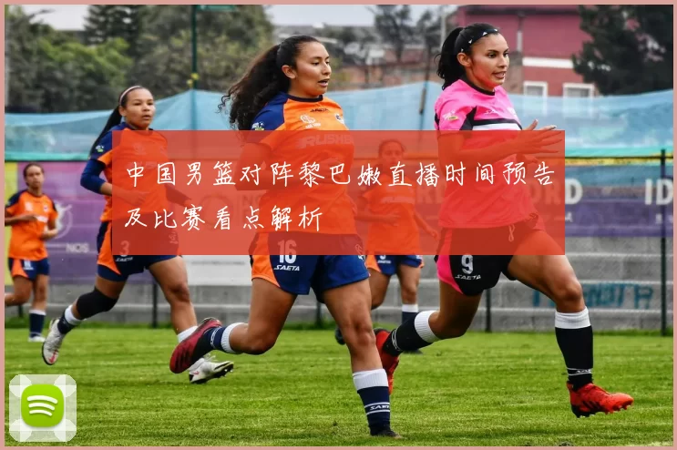 中国男篮对阵黎巴嫩直播时间预告及比赛看点解析