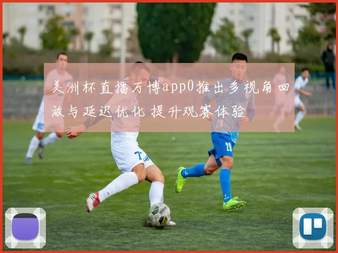 美洲杯直播万博app0推出多视角回放与延迟优化 提升观赛体验