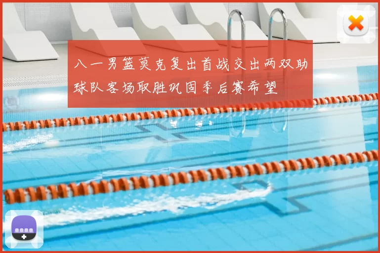 八一男篮莫克复出首战交出两双助球队客场取胜巩固季后赛希望