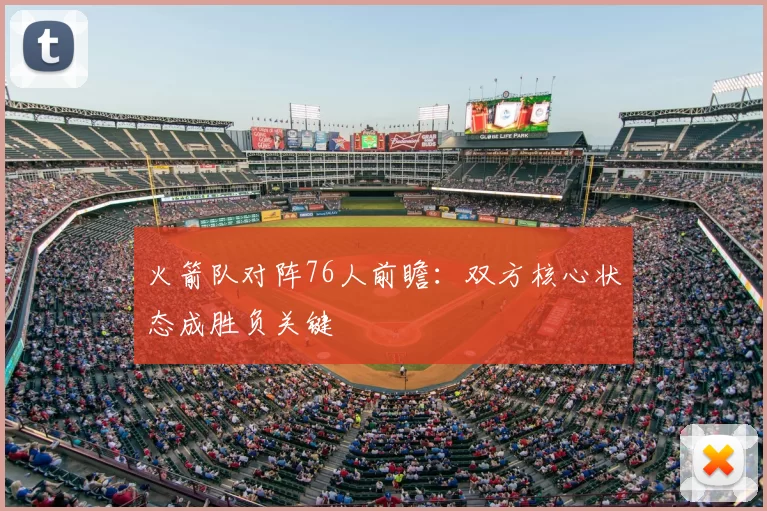 火箭队对阵76人前瞻：双方核心状态成胜负关键