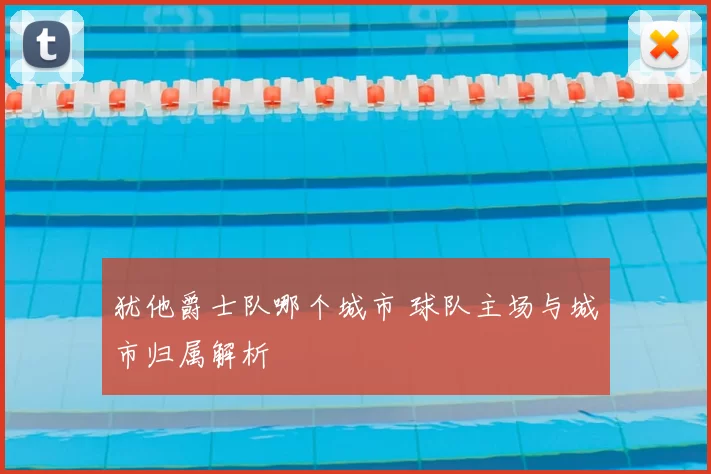 犹他爵士队哪个城市 球队主场与城市归属解析
