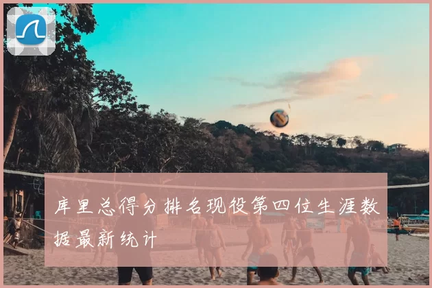 库里总得分排名现役第四位生涯数据最新统计