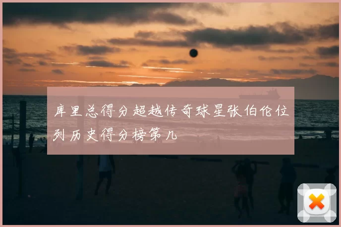 库里总得分超越传奇球星张伯伦位列历史得分榜第几