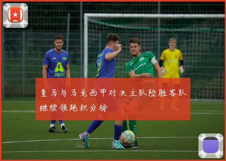 皇马与马竞西甲对决主队险胜客队继续领跑积分榜