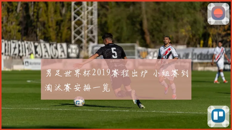 男足世界杯2019赛程出炉 小组赛到淘汰赛安排一览