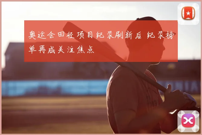 奥运会田径项目纪录刷新后 纪录榜单再成关注焦点