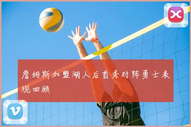 詹姆斯加盟湖人后首秀对阵勇士表现回顾