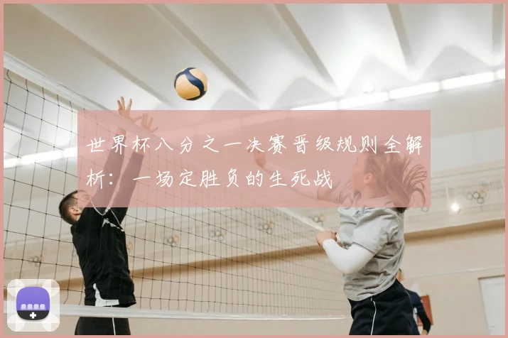 世界杯八分之一决赛晋级规则全解析：一场定胜负的生死战