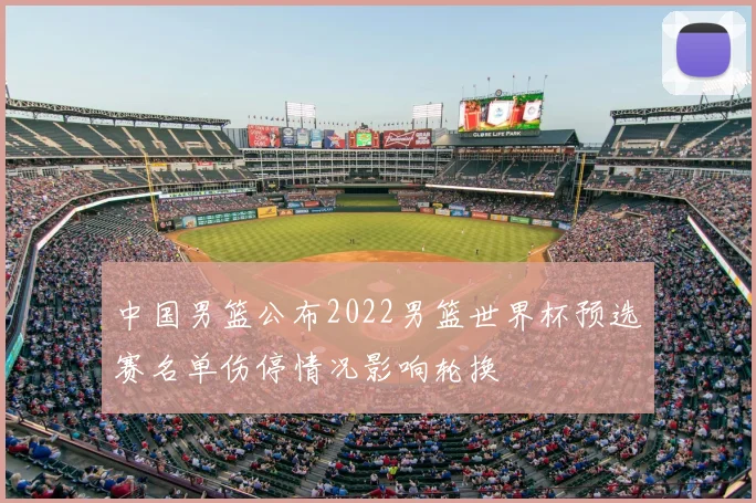 中国男篮公布2022男篮世界杯预选赛名单伤停情况影响轮换