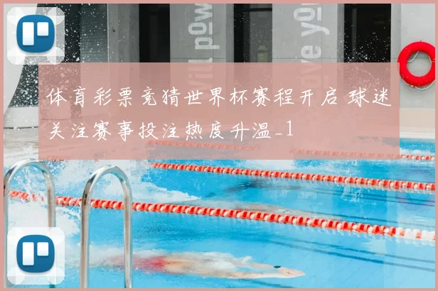 体育彩票竞猜世界杯赛程开启 球迷关注赛事投注热度升温_1