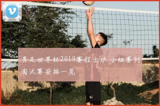 男足世界杯2019赛程出炉 小组赛到淘汰赛安排一览