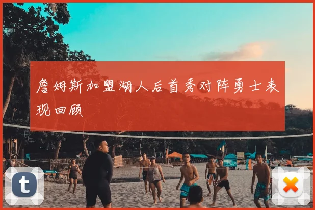 詹姆斯加盟湖人后首秀对阵勇士表现回顾