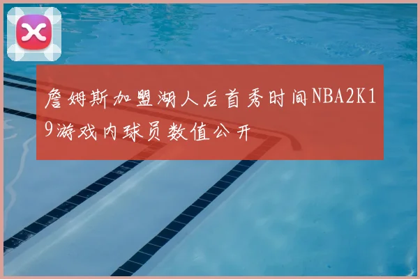 詹姆斯加盟湖人后首秀时间NBA2K19游戏内球员数值公开