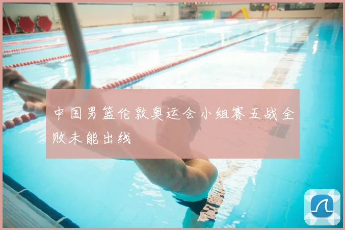 中国男篮伦敦奥运会小组赛五战全败未能出线
