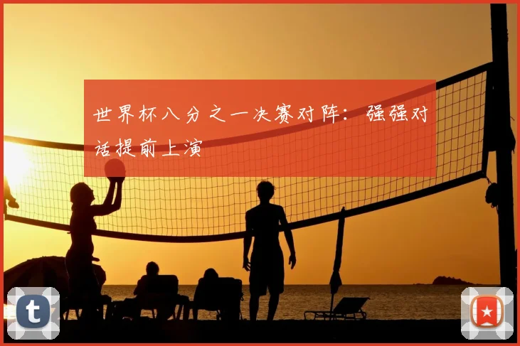 世界杯八分之一决赛对阵：强强对话提前上演