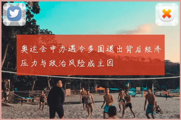 奥运会申办遇冷多国退出背后经济压力与政治风险成主因