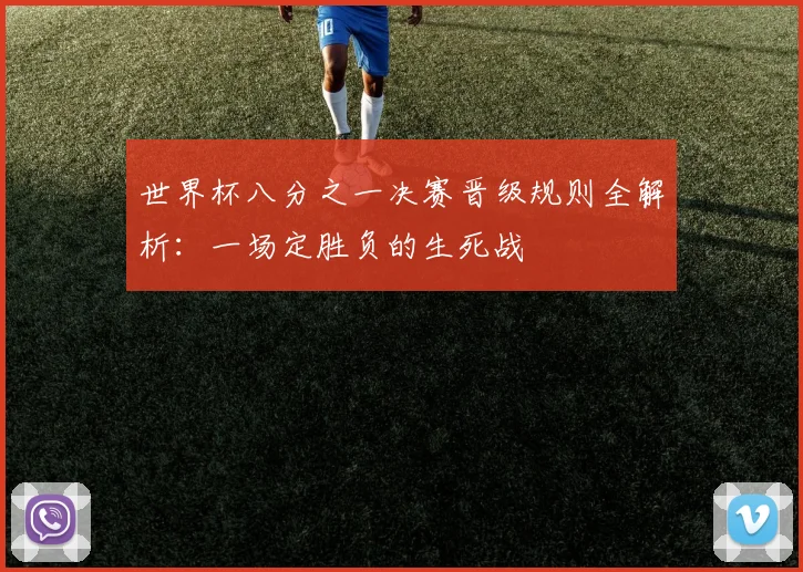 世界杯八分之一决赛晋级规则全解析:一场定胜负的生死战