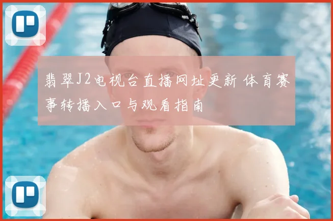 翡翠J2电视台直播网址更新 体育赛事转播入口与观看指南