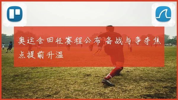奥运会田径赛程公布 备战与争夺焦点提前升温