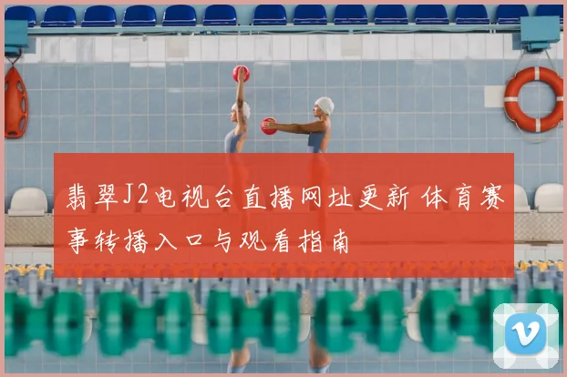 翡翠J2电视台直播网址更新 体育赛事转播入口与观看指南