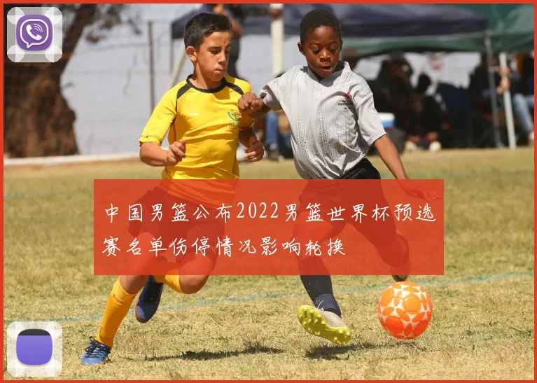 中国男篮公布2022男篮世界杯预选赛名单伤停情况影响轮换