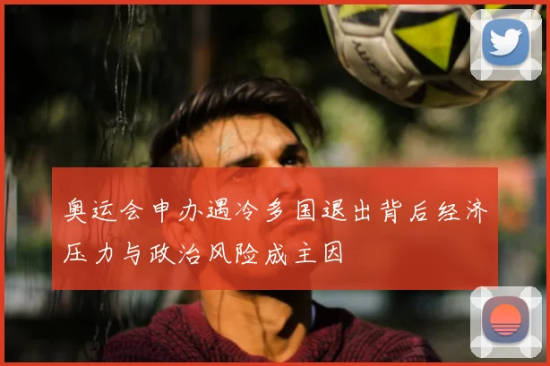 奥运会申办遇冷多国退出背后经济压力与政治风险成主因